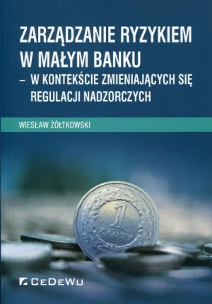 Zarządzanie ryzykiem w małym banku – w kontekście zmieniających się regulacji nadzorczych - Wiesław Żółtkowski - książka
