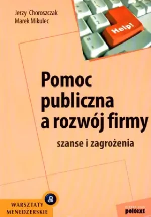 Pomoc Publiczna a Rozwój Firmy. Szanse i Zagrożenia - Choroszczak Jerzy, Mikulec Marek - książka