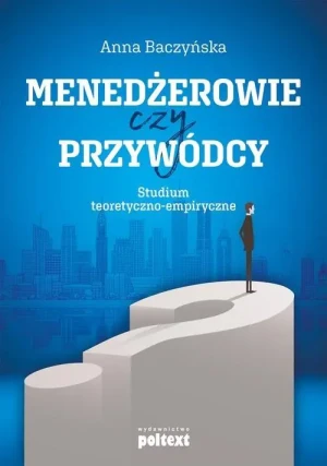 Menedżerowie czy przywódcy. Studium teoretyczno-empiryczne - Anna Baczyńska - książka