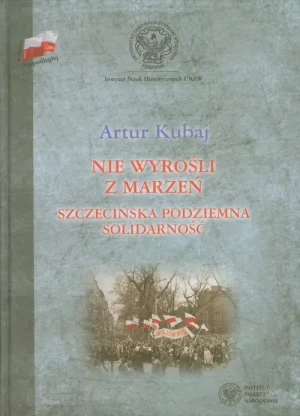 Nie wyrośli z marzeń. Szczecińska podziemna Solidarność - Artur Kubaj - książka