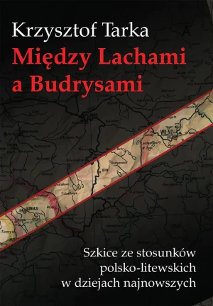 Między Lachami a Budrysami. Szkice stosunków polsko-litewskich w dziejach najnowszych - Krzysztof Tarka - książka