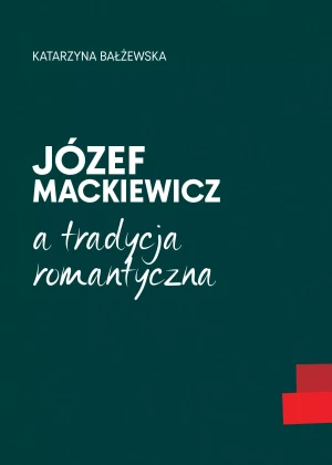 Józef Mackiewicz a tradycja romantyczna - Katarzyna Bałżewska - książka