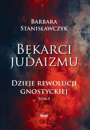 Bękarci Judaizmu. Dzieje rewolucji gnostyckiej T.1 - Barbara Stanisławczyk - książka