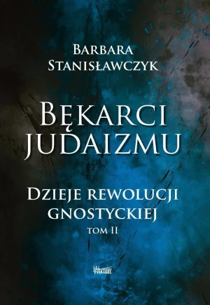 Bękarci Judaizmu. Dzieje rewolucji gnostyckiej T.2 - Barbara Stanisławczyk - książka