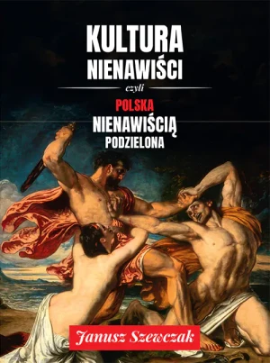 Kultura nienawiści, czyli Polska nienawiścią podzielona - Janusz Szewczak - książka