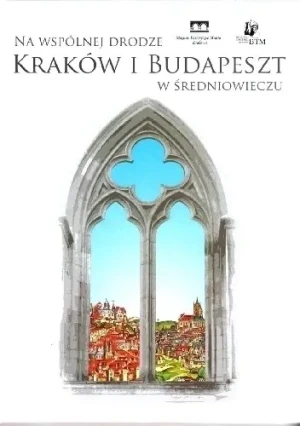 Na wspólnej drodze Kraków i Budapeszt w Średniowieczu - Praca zbiorowa - książka