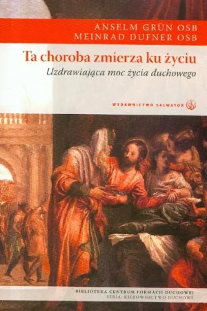 Ta choroba zmierza ku życiu. - Anselm Grun OSB, Meinrad Dufner OSB - książka