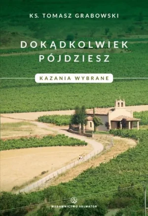 Dokądkolwiek pójdziesz. Kazania wybrane - ks. Tomasz Grabowski - książka