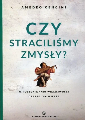Czy straciliśmy zmysły? W poszukiwanu wrażliwości opartej na wierze - Amedeo Cencini - książka