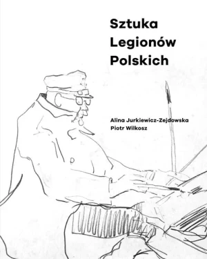 Sztuka Legionów Polskich - Alina Jurkiewicz-Zejdowska, Piotr Wilkosz - książka