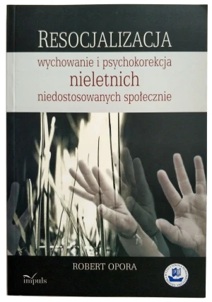 Resocjalizacja Wychowanie i Psychokorekcja Nieletnich Niedostosowanych Społecznie - Robert Opora - książka