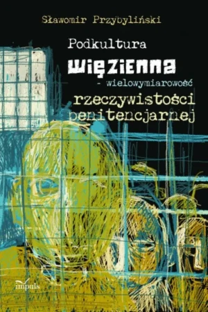 Podkultura więzienna wielowymiarowość rzeczywistości penitencjarnej - Przybyliński Sławomir - książka