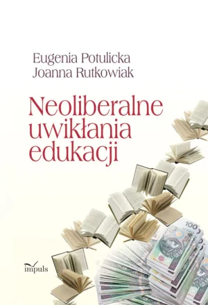 Neoliberalne uwikłania edukacji - Eugenia Potulicka, Joanna Rutkowiak - książka