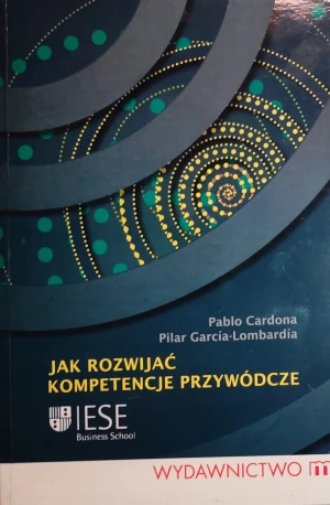 JAK ROZWIJAĆ KOMPETENCJE PRZYWÓDCZE - PABLO CARDONA, PILAR GARCIA-LOMBARDIA - książka