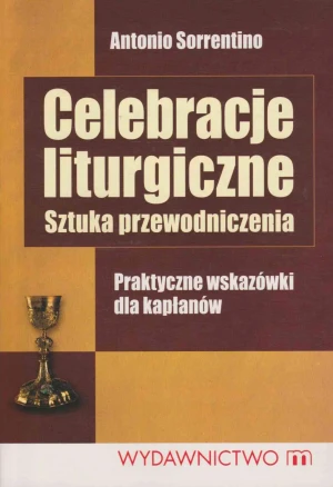 Celebracje Liturgiczne. Sztuka Przewodniczenia. Praktyczne Wskazówki dla Kapłanów - Sorrentino Antonio - książka