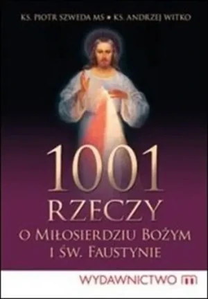 1001 rzeczy o Miłosierdziu Bożym i św. Faustynie - Ks. P. Szweda MS, A. Witko - książka