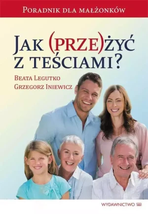 Jak (prze)żyć z teściami? Poradnik dla małżonków - Grzegorz Iniewicz, Beata Legutko - książka