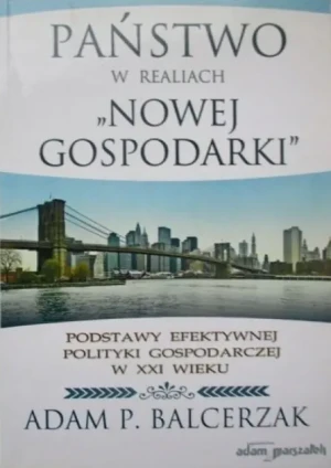 PAŃSTWO W REALIACH NOWEJ GOSPODARKI PODSTAWY EFEKTYWNEJ POLITYKI GOSPODARCZEJ W XXI WIEKU - Adam P Balcerzak - książka