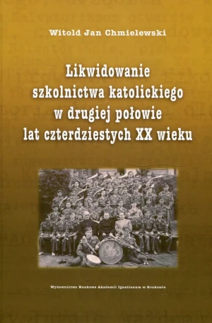 Likwidowanie szkolnictwa katolickiego w drugiej połowie lat czterdziestych XX wieku - Witold Jan Chmielewski - książka