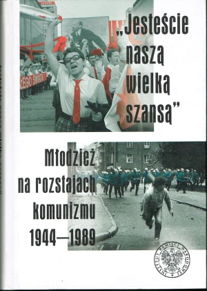 "Jesteście Naszą Wielką Szansą". Młodzież na Rozstajach Komunizmu 1944–1989 - opracowanie zbiorowe, praca zbiorowa - książka
