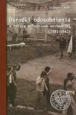 Ośrodki Odosobnienia w Polsce Południowo-Wschodniej 1981-1982 - Opracowanie zbiorowe - książka