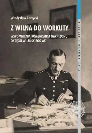 Z Wilna do Workuty Wspomnienia komendanta Garnizonu Okręgu Wileńskiego AK. Outlet - Władysław Zarzycki - książka