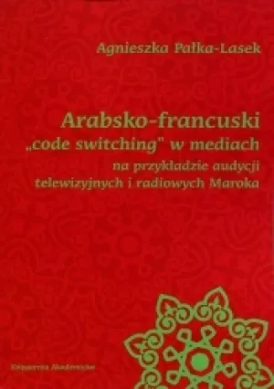 Arabsko-francuski code switching w mediach na przykładzie audycji telewizyjnych i radiowych Maroka - Agnieszka Pałka-Lasek - Agnieszka Pałka-Lasek - książka