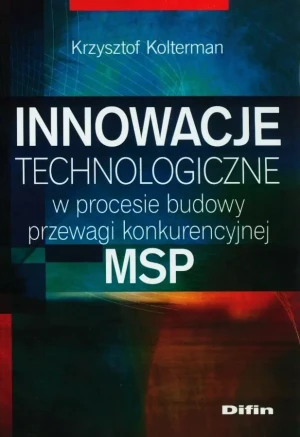 Innowacje technologiczne w procesie budowy przewagi konkurencyjnej MSP - Kolterman Krzysztof - książka