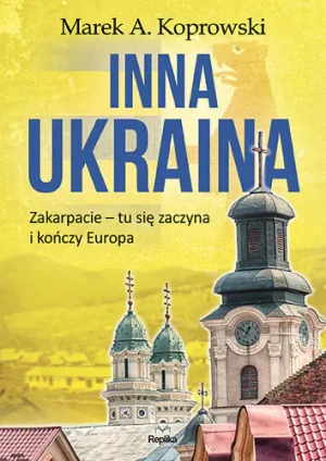 Inna Ukraina. Zakarpacie – tu się zaczyna i kończy Europa - Marek A. Koprowski - książka