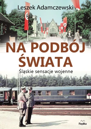 Na podbój świata. Śląskie sensacje wojenne - Leszek Adamczewski, Alicja Kobel - książka
