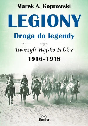 Legiony droga do legendy. Tworzyli Wojsko Polskie 1916-1918 - Marek A. Koprowski - książka