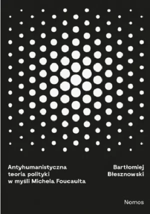 Antyhumanistyczna teoria polityki w myśli Michaela Foucaulta - Błesznowski Bartłomiej - książka