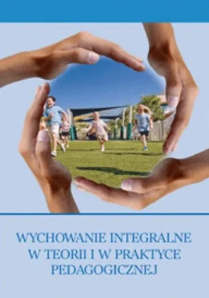 Wychowanie integralne w teorii i w praktyce pedagogicznej - Opracowanie zbiorowe - książka