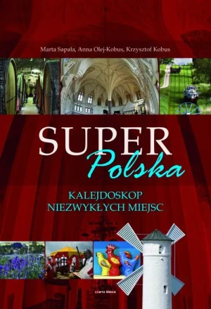 Super Polska. Kalejdoskop Niezwykłych Miejsc - Anna Olej-Kobus, Krzysztof Kobus, Marta Sapała - książka