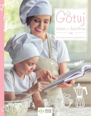 Gotuj razem z dzieckiem. Domowa szkoła gotowania - praca zbiorowa - książka