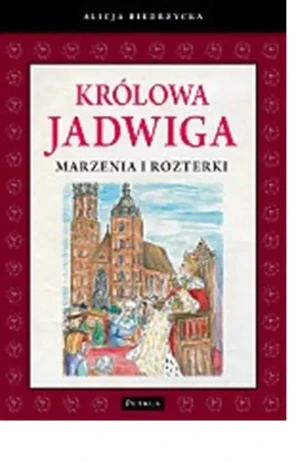 Królowa Jadwiga. Marzenia i rozterki - Alicja Biedrzycka - książka