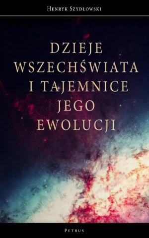 Dzieje Wszechświata i tajemnice jego ewolucji - Henryk Szydłowski - książka