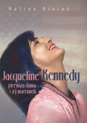 Jacqueline Kennedy pierwsza dama i jej wizerunek - Bieluk Halina - książka