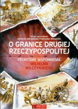 O granice Drugiej Rzeczypospolitej. Frontowe wspomnienia Wilhelma Wilczyńskiego - Jędrzejewska Agnieszka, Waingertner Przemysław - książka