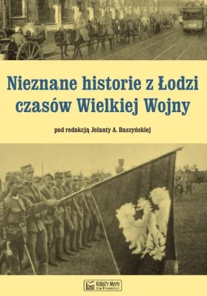 Nieznane historie z Łodzi czasów Wielkiej Wojny - Jolanta Daszyńska - książka