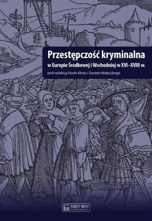 Przestępczość kryminalna w Europie środkowej i wschodniej w xvi-xviii - Paweł Klint, Daniel Wojtucki - książka