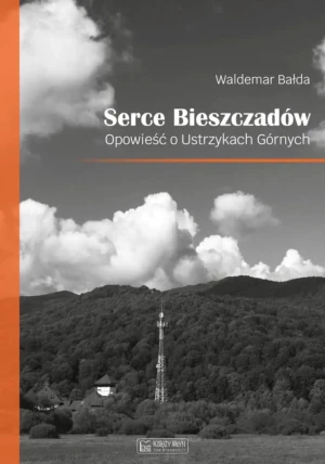 Serce Bieszczadów. Opowieść o Ustrzykach Górnych - Waldemar Bałda - książka