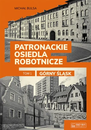 Górny Śląsk. Patronackie osiedla robotnicze. Część 1 - Michał Bulsa - książka