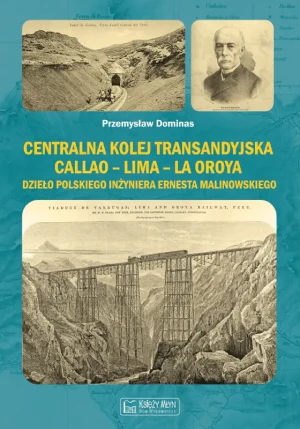 Centralna Kolej Transandyjska Callao – Lima – La Oroya, dzieło polskiego inżyniera Ernesta Malinowskiego. - Przemysław Dominas - książka