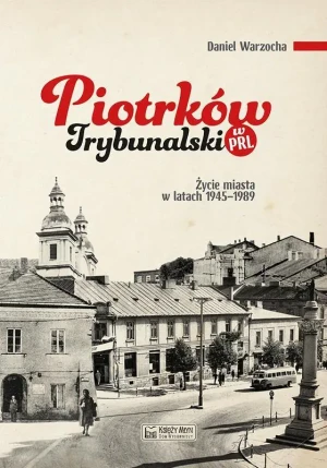 Piotrków Trybunalski w PRL. Życie codzienne i niecodzienne miasta 1945-1989 - Daniel Warzocha - książka