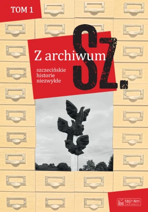 Z archiwum Sz. Tom 1. szczecińskie historie niezwykłe -  - książka