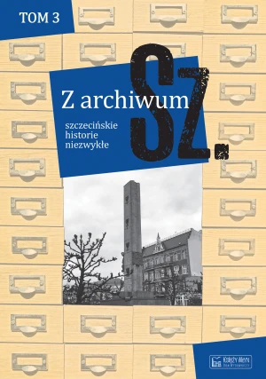 Z archiwum Sz. Tom 3. Szczecińskie historie niezwykłe - praca zbiorowa - książka