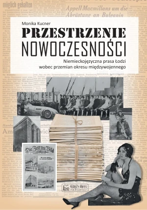 Przestrzenie nowoczesności. Niemieckojęzyczna prasa Łodzi wobec przemian okresu międzywojennego - Kucner Monika - książka