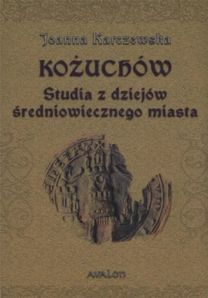 Kożuchów. Studia z dziejów średniowiecznego miasta - Joanna Karczewska - książka