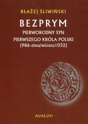 Bezprym pierworodny syn pierwszego króla Polski (986 - zima/wiosna 1032) - Błażej Śliwiński - książka